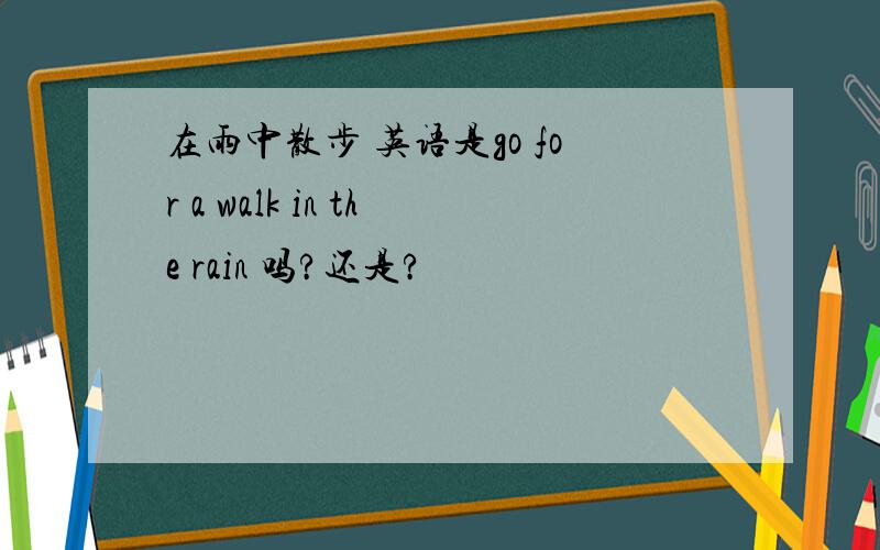 在雨中散步 英语是go for a walk in the rain 吗?还是?