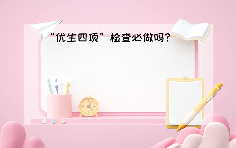 “优生四项”检查必做吗?