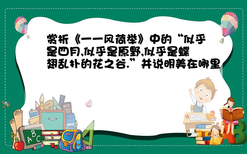 赏析《一一风荷举》中的“似乎是四月,似乎是原野,似乎是蝶翅乱扑的花之谷.”并说明美在哪里