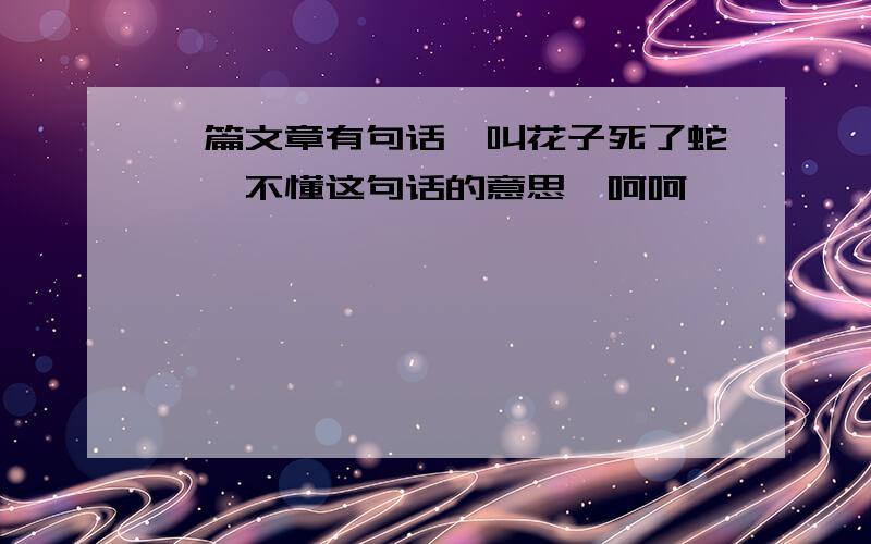 一篇文章有句话＂叫花子死了蛇＂,不懂这句话的意思,呵呵,