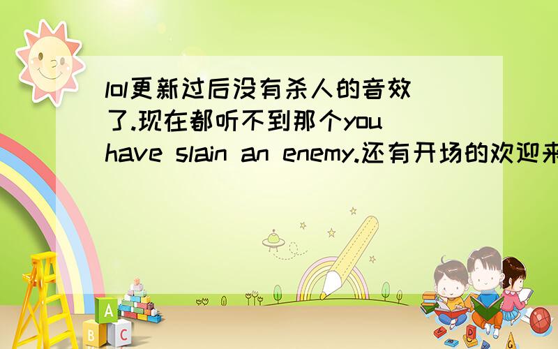 lol更新过后没有杀人的音效了.现在都听不到那个you have slain an enemy.还有开场的欢迎来到.双杀三杀超神都听不到了.怎么修复.有遇到类似问题的吗