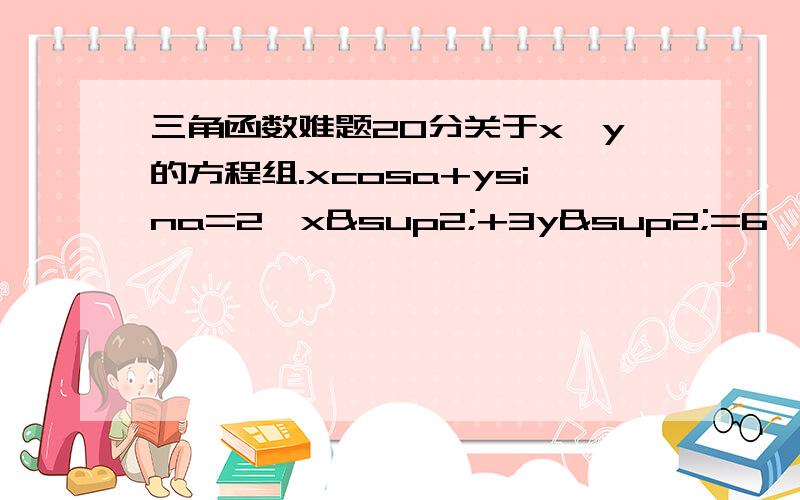 三角函数难题20分关于x,y的方程组.xcosa+ysina=2,x²+3y²=6,0≤a≤180有解,则a的取值范围