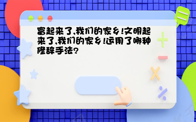 富起来了,我们的家乡!文明起来了,我们的家乡!运用了哪种修辞手法?