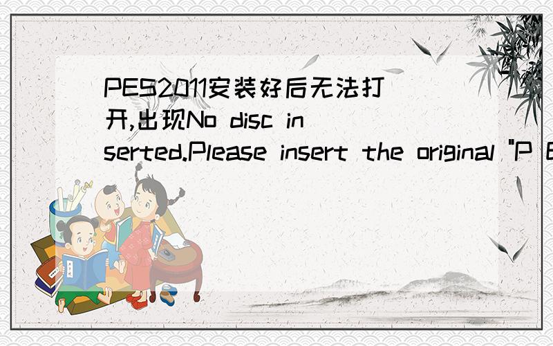 PES2011安装好后无法打开,出现No disc inserted.Please insert the original 