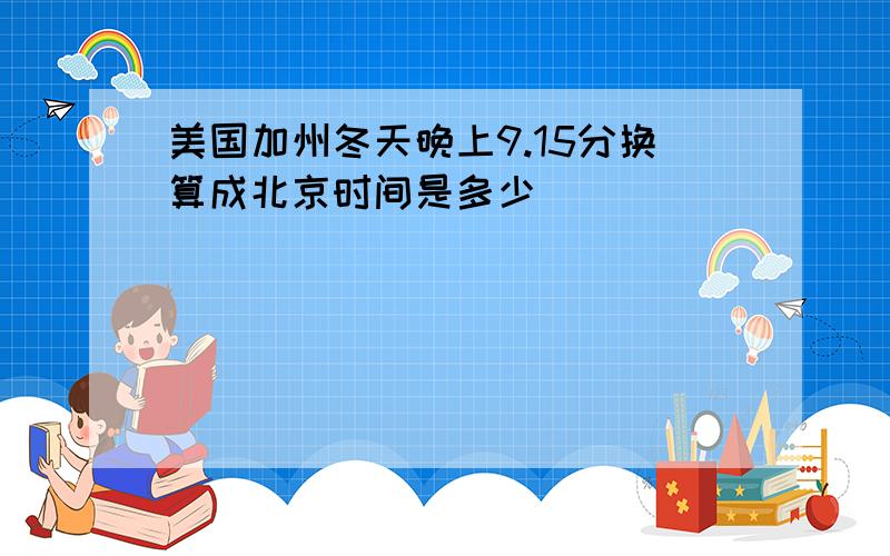 美国加州冬天晚上9.15分换算成北京时间是多少