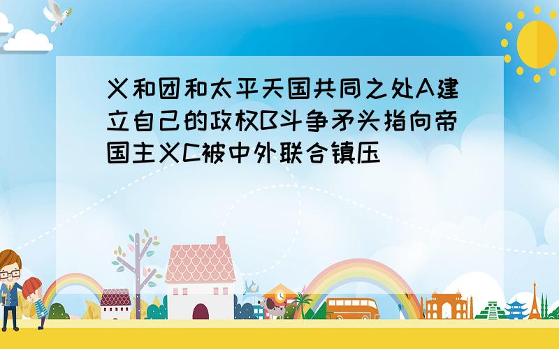 义和团和太平天国共同之处A建立自己的政权B斗争矛头指向帝国主义C被中外联合镇压