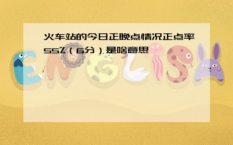 火车站的今日正晚点情况正点率55%（6分）是啥意思