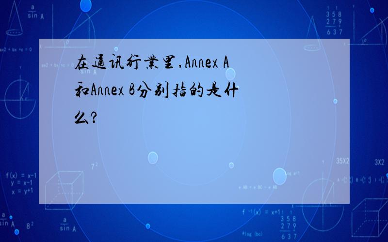 在通讯行业里,Annex A和Annex B分别指的是什么?