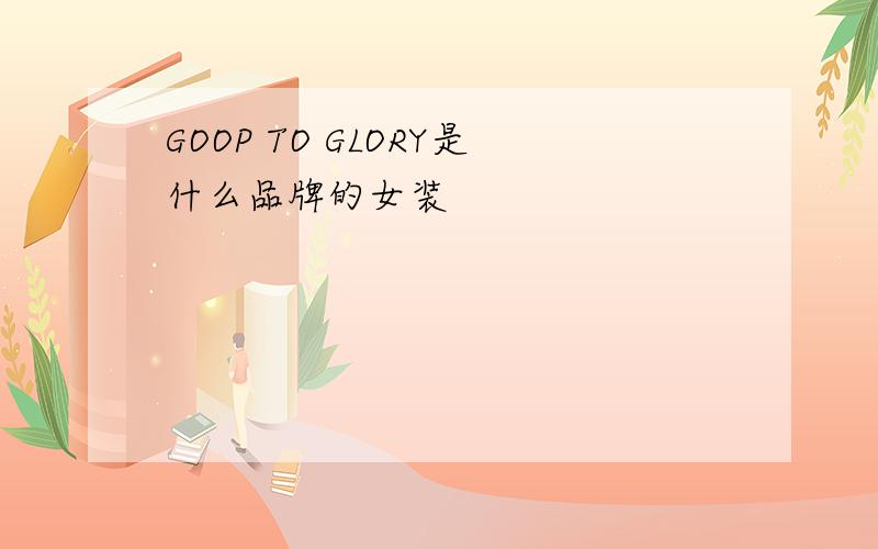 GOOP TO GLORY是什么品牌的女装