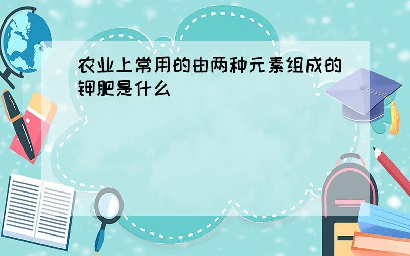 农业上常用的由两种元素组成的钾肥是什么