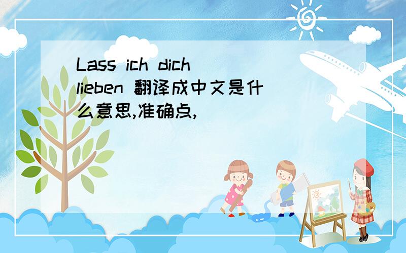 Lass ich dich lieben 翻译成中文是什么意思,准确点,