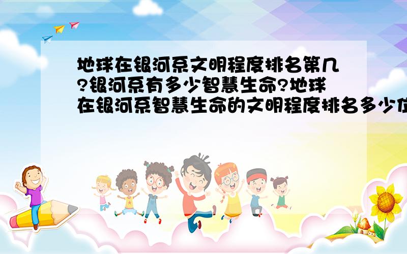 地球在银河系文明程度排名第几?银河系有多少智慧生命?地球在银河系智慧生命的文明程度排名多少位,处在什么水平?是比较低还是比较高还是中间?