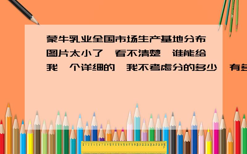 蒙牛乳业全国市场生产基地分布图片太小了,看不清楚,谁能给我一个详细的,我不考虑分的多少,有多少给你加多少.急用.一定要详细,如：广东,蒙牛汕头分公司只要有生产的分公司,一定有销售.