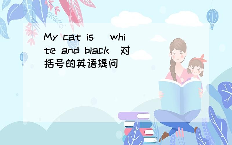 My cat is (white and biack)对括号的英语提问