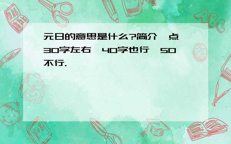 元日的意思是什么?简介一点,30字左右,40字也行,50不行.