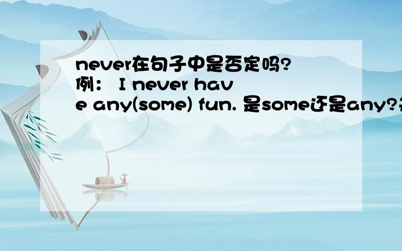 never在句子中是否定吗?例： I never have any(some) fun. 是some还是any?并且能解释一下最好了。谢谢了。