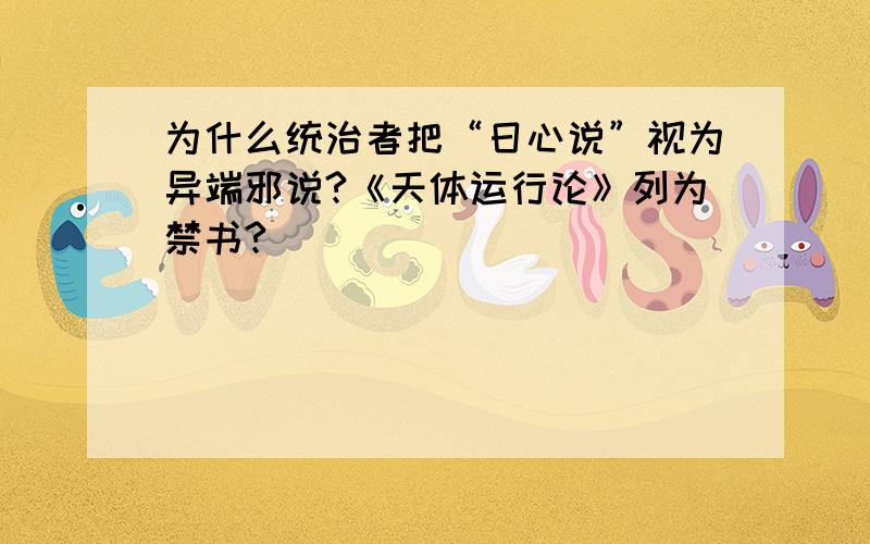 为什么统治者把“日心说”视为异端邪说?《天体运行论》列为禁书?