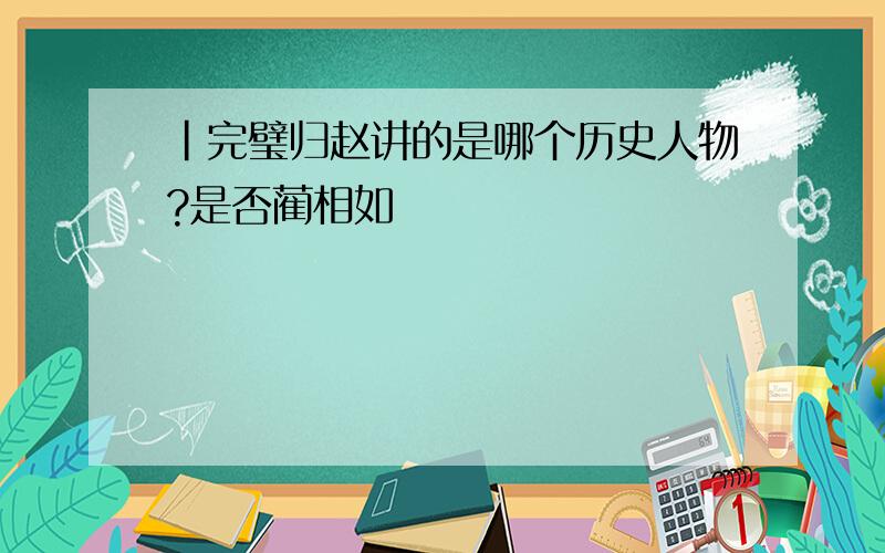 |完璧归赵讲的是哪个历史人物?是否蔺相如