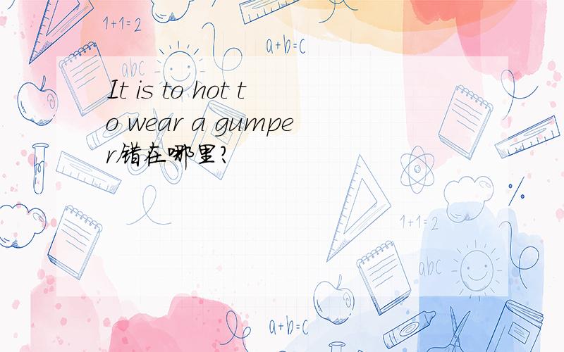 It is to hot to wear a gumper错在哪里?