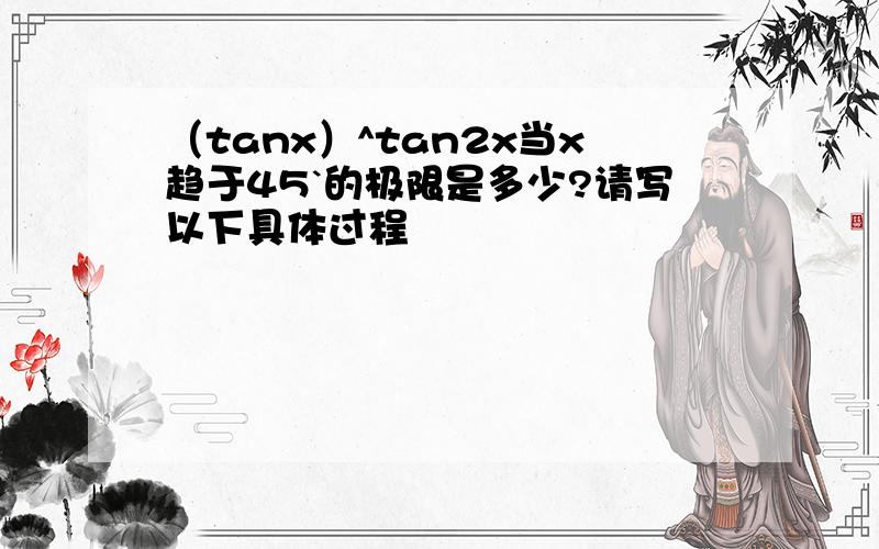 （tanx）^tan2x当x趋于45`的极限是多少?请写以下具体过程