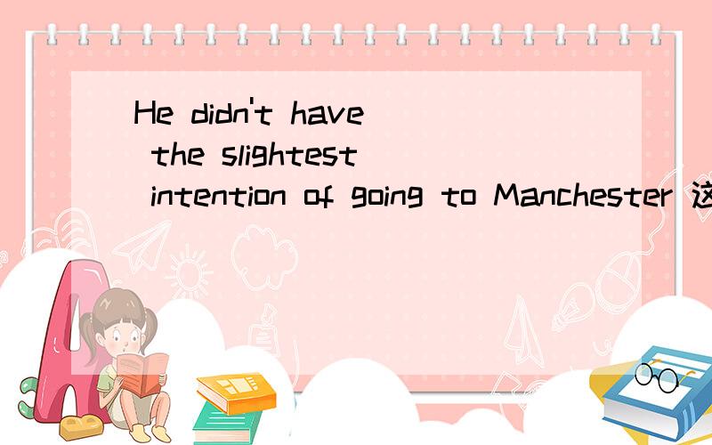 He didn't have the slightest intention of going to Manchester 这句话原文大意是 罗比尼奥原本想转会去切尔西 结果被交易到了曼联这里的slightest怎么讲？