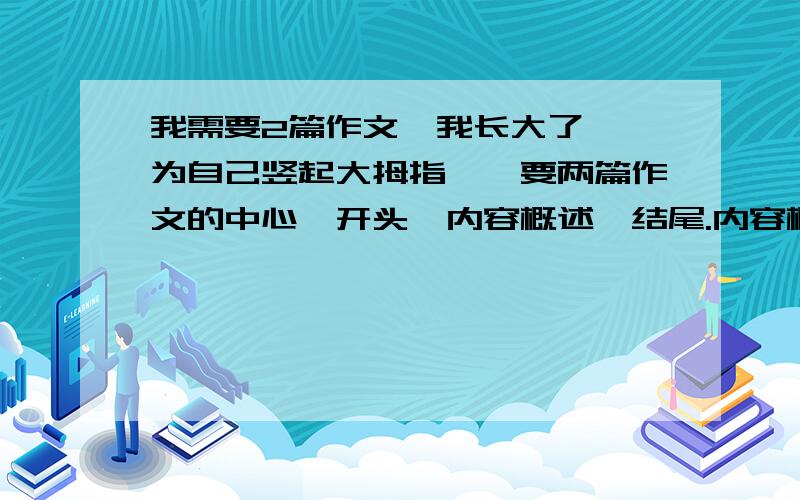 我需要2篇作文《我长大了》《为自己竖起大拇指》,要两篇作文的中心,开头,内容概述,结尾.内容概述要写出哪里详写,那里略写