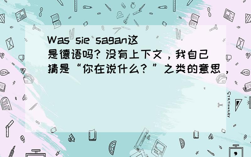 Was sie sagan这是德语吗？没有上下文，我自己猜是“你在说什么？”之类的意思，