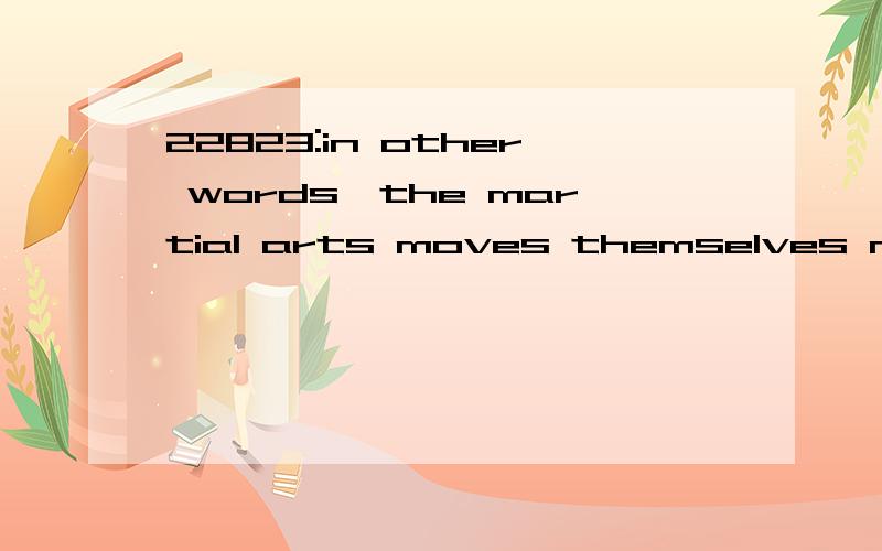 22823:in other words,the martial arts moves themselves may not work when things really happen; the main object of the courses is to help you become aware of the coming dangers.想知道本句翻译及语言点