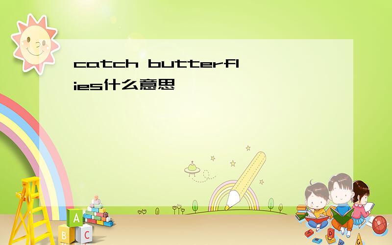 catch butterflies什么意思