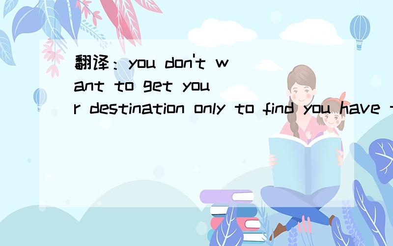 翻译：you don't want to get your destination only to find you have the wrong visa