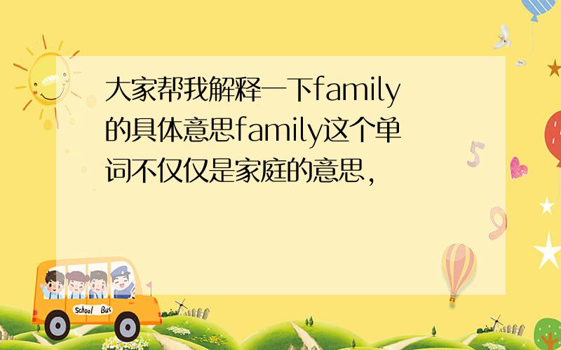 大家帮我解释一下family的具体意思family这个单词不仅仅是家庭的意思,