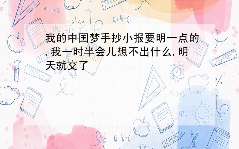 我的中国梦手抄小报要明一点的,我一时半会儿想不出什么,明天就交了