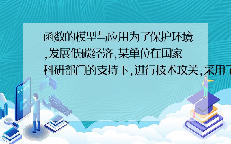 函数的模型与应用为了保护环境,发展低碳经济,某单位在国家科研部门的支持下,进行技术攻关,采用了新工艺,把二氧化碳转化为一种可利用的化工产品.已知该单位每月的处理量最少为400吨,最