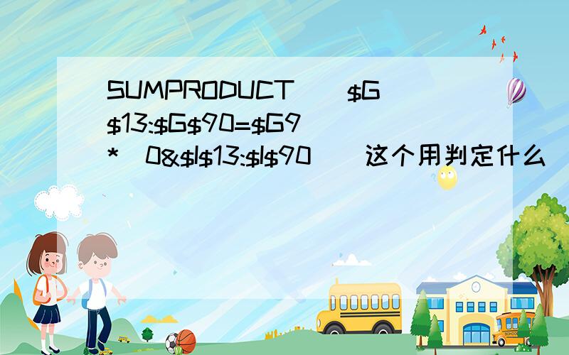 SUMPRODUCT(($G$13:$G$90=$G9)*(0&$I$13:$I$90))这个用判定什么