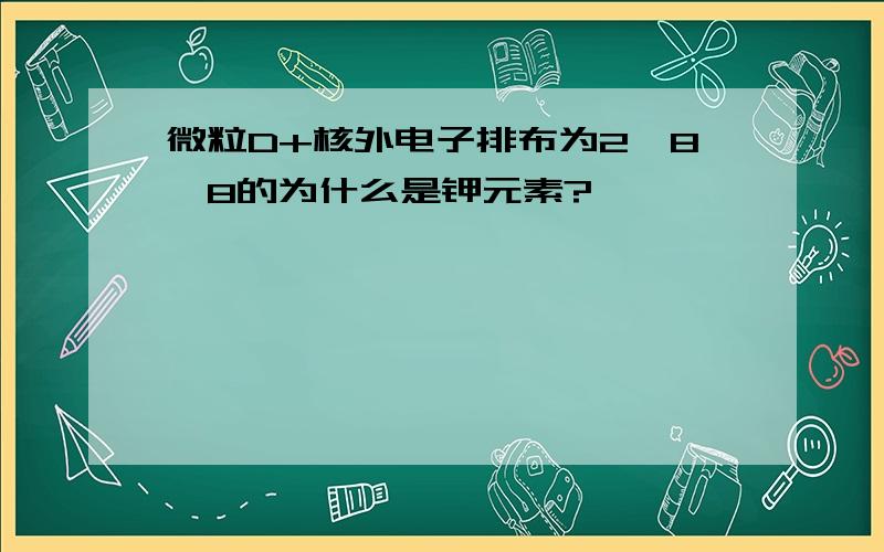 微粒D+核外电子排布为2,8,8的为什么是钾元素?