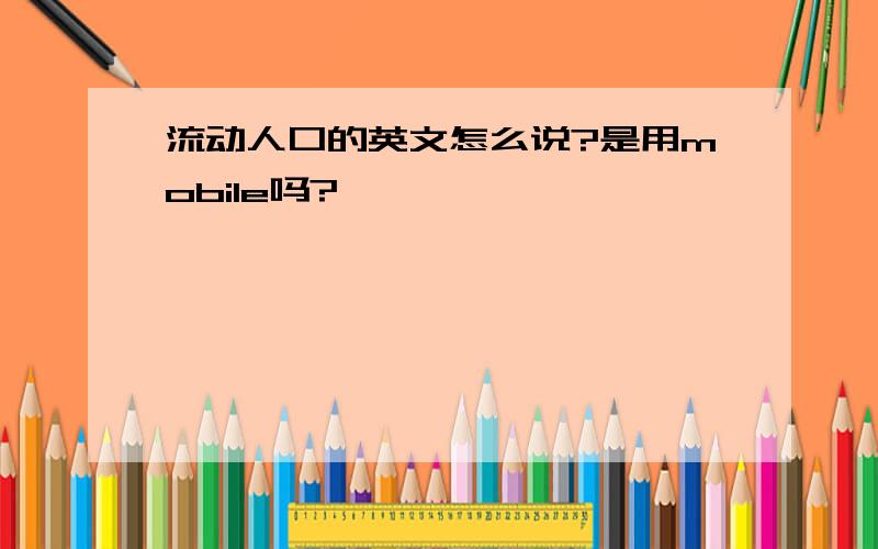 流动人口的英文怎么说?是用mobile吗?