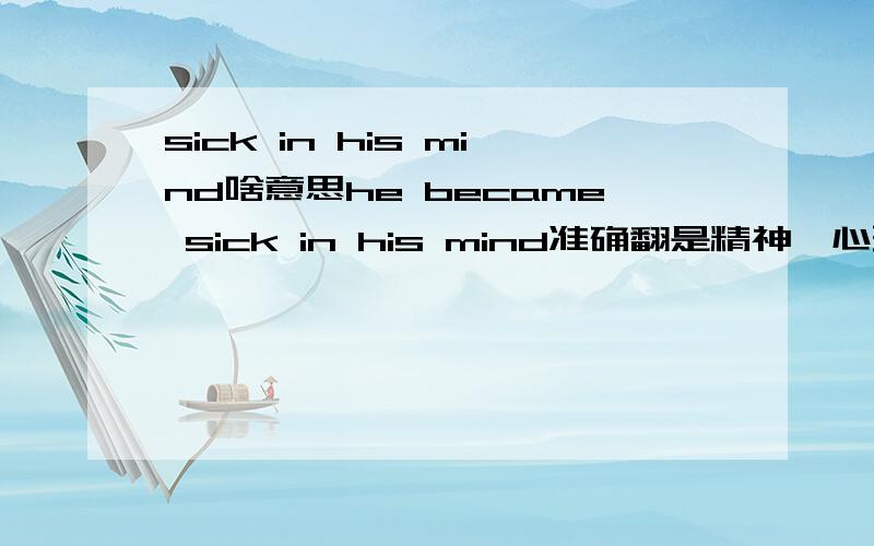 sick in his mind啥意思he became sick in his mind准确翻是精神、心理还是有关大脑的病