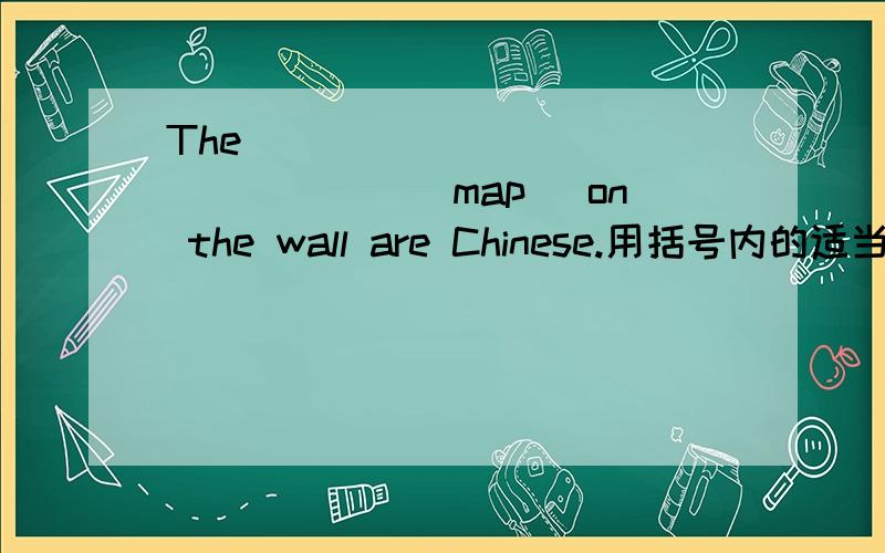 The ________________（map） on the wall are Chinese.用括号内的适当形式填空