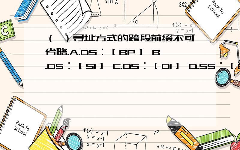 （ ）寻址方式的跨段前缀不可省略.A.DS：［BP］ B.DS：［SI］ C.DS：［DI］ D.SS：［BP］顺便说下理由谢谢