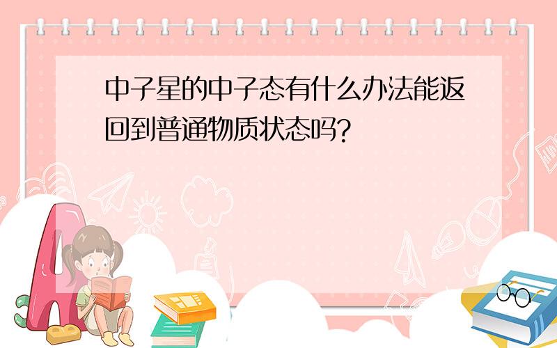 中子星的中子态有什么办法能返回到普通物质状态吗?