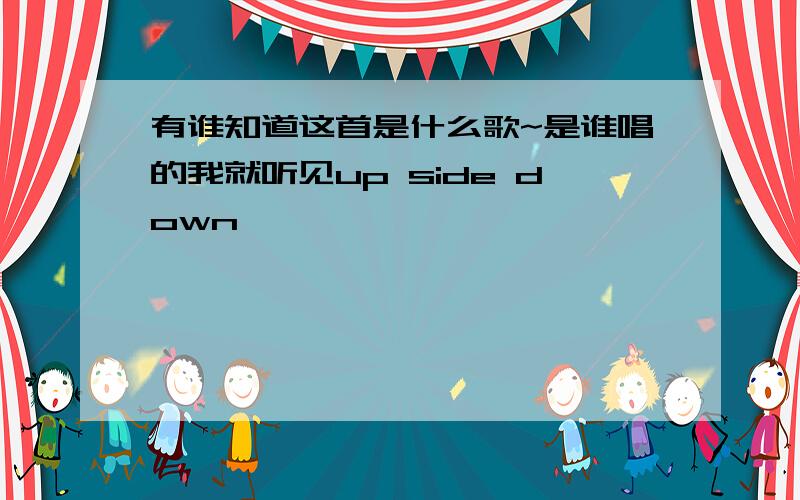 有谁知道这首是什么歌~是谁唱的我就听见up side down