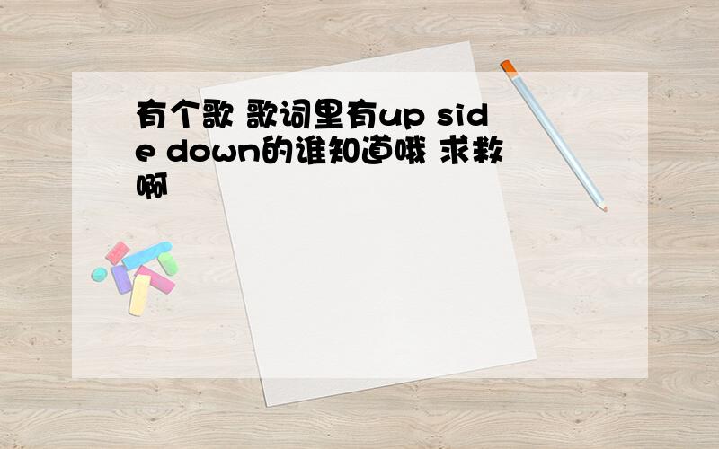 有个歌 歌词里有up side down的谁知道哦 求救啊