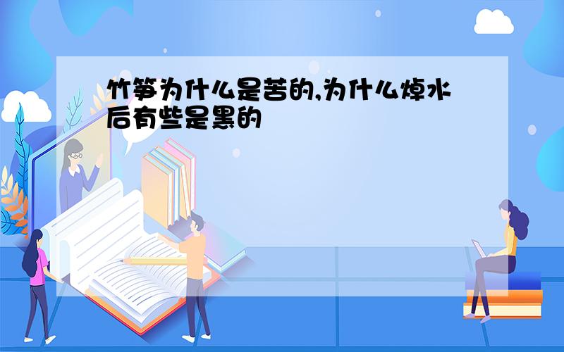 竹笋为什么是苦的,为什么焯水后有些是黑的