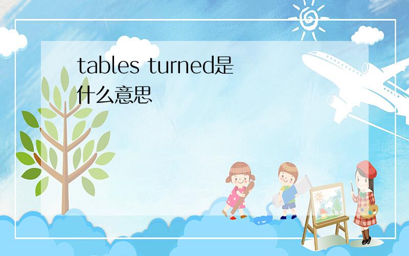 tables turned是什么意思