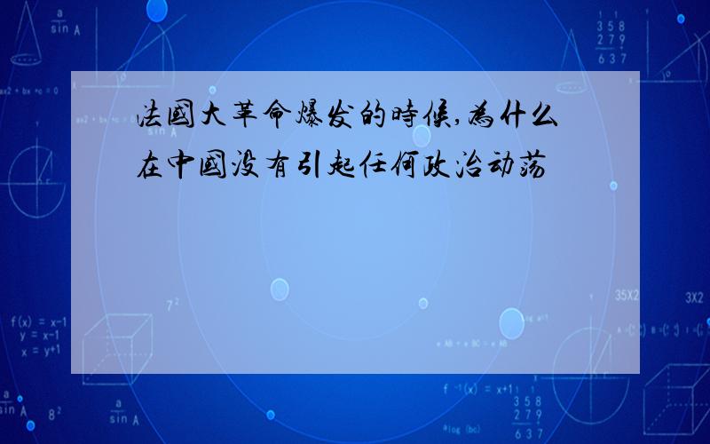 法国大革命爆发的时候,为什么在中国没有引起任何政治动荡