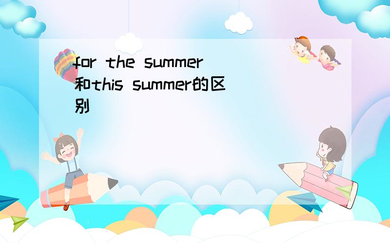 for the summer和this summer的区别