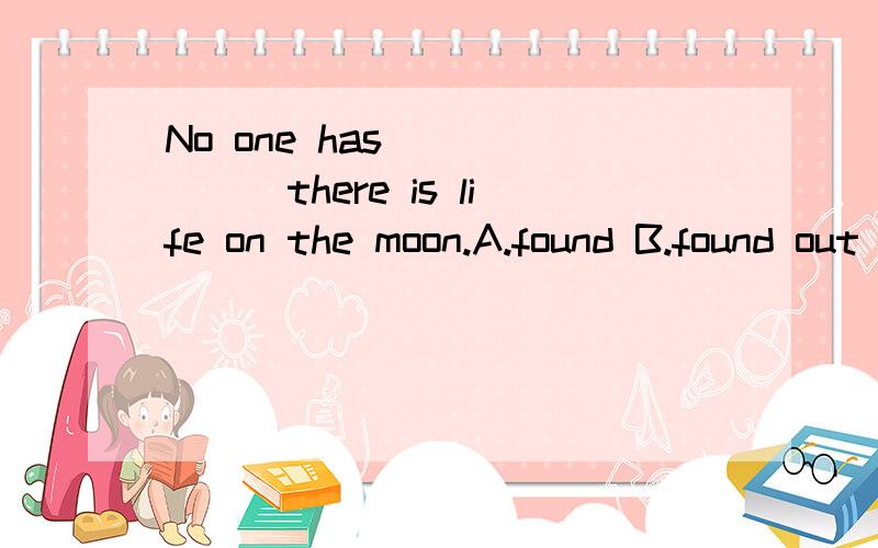 No one has ______there is life on the moon.A.found B.found out C.discovered D.looked for应选哪个,