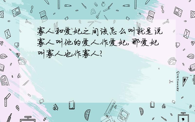 寡人和爱妃之间该怎么叫就是说寡人叫他的爱人作爱妃,那爱妃叫寡人也作寡人?