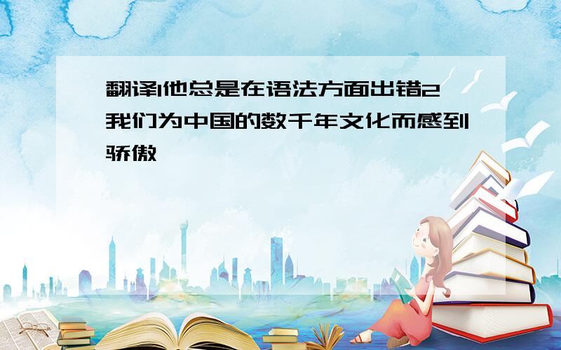 翻译1他总是在语法方面出错2我们为中国的数千年文化而感到骄傲