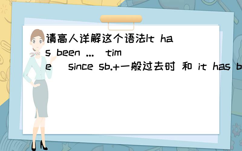 请高人详解这个语法It has been ...(time) since sb.+一般过去时 和 it has been...(time) since sb.+现在完成时 意义和用法有什么区别?分别用于瞬间动词和延续动词时有什么区别（大概是2×2=4种情况吧?附